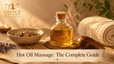 Hot Oil Massage Benefits: The Complete Guide to Warm Oil Therapy